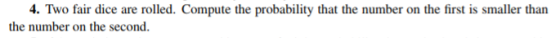 4. Two fair dice are rolled. Compute the probability that the number on the first is smaller than the number on the second