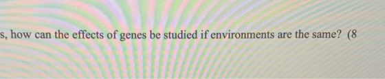 s, how can the effects of genes be studied if environments are the same? (8