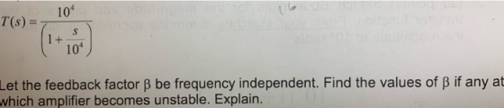 104 104 Let the feedback factor B be frequency independent. Find the values of B if any at which amplifier becomes unstable.