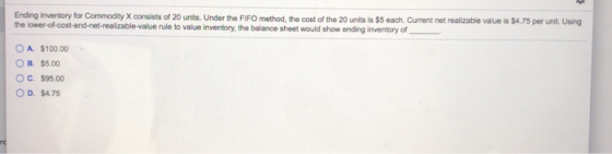 Ending inventory for Commodity X consists of 20 units. Under the FIFO method, the cost of the 20 units is $5 each. Current ne