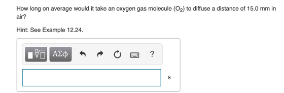 How long on average would it take an oxygen gas molecule (02) to diffuse a distance of 15.0 mm in air? Hint: See Example 12.24