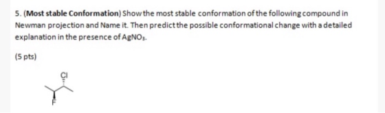 5. (Most stable Conformation) Show the most stable conformation of the following compound in Newman projection and Name it. T