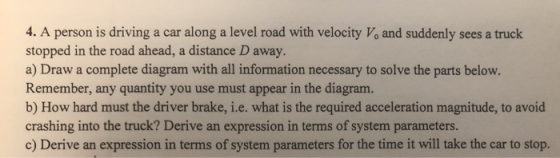 4. A person is driving a car along a level road with velocity V, and suddenly sees a truck stopped in the road ahead, a dista
