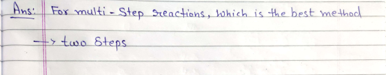 Ans: For multi-Step reactions, which is the best method s two Steps