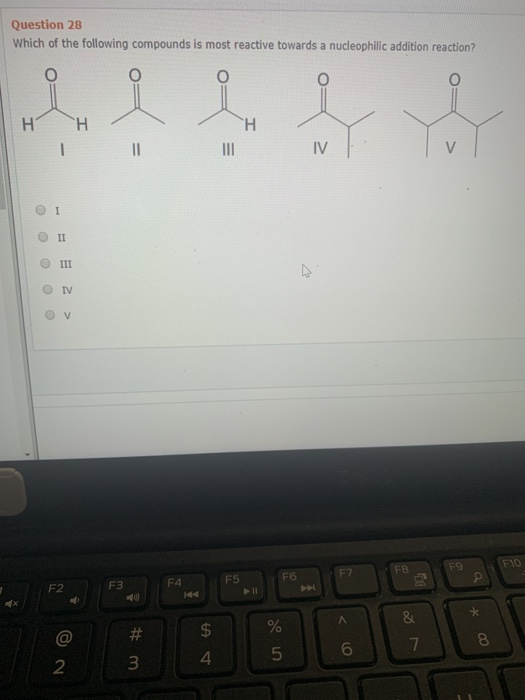 Question 28 Which of the following compounds is most reactive towards a nucleophilic addition reaction? o e H Н H 1 11 IV II
