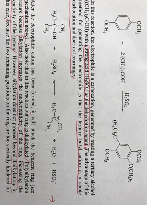 OCH ОСНз C(CH3)3 2(CH,),COH 50 CH3 OCH In this reaction, the electrophile is a carbocation, generated by treating a tertiary alcohol ((CH3),C-OH) with á Strong acid CHoSO) as the dehydrating agent The advantage of this method for generating the electrophile is that the tertiary butyl cation is a stable carbocation and does not rearrange CH3 CH H3 After the electrophilic cation has been formed, it will attack the benzene ring (see nechanism above). Also note that in this reaction our ring is dialkylated./Polyalkylation ccurs because (alkylation increases the nucleophilicity of the ring, increasing the eactivity of the system However, alkylation does not proceed beyond dialkylation, in his case., because the two remaining positions on the ring are too sterically hindered for