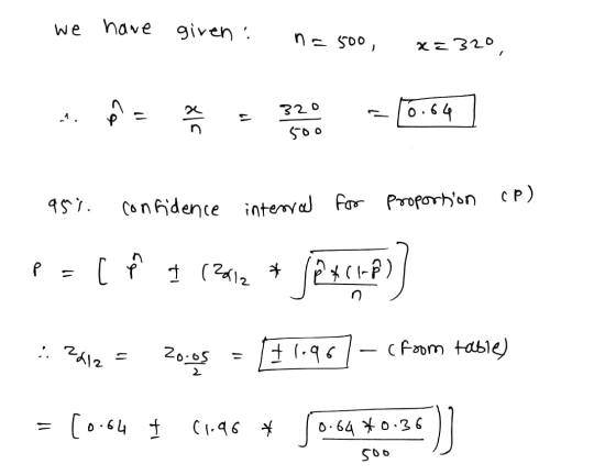 we have given: n= 500 x=320 320 500 95% confidence interrad for Proportion (p) P=[ť 1 12612 * 84 (hp)] :: 2412 = 20.05 = [1 1