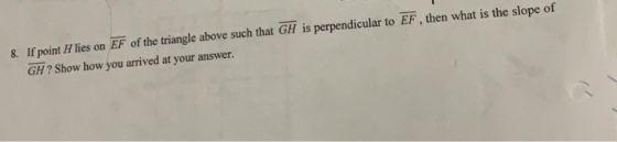 8. If point H lies on EF of the triangle above such that GH is perpendicular to EF, then what is the slope of GH ? Show how y