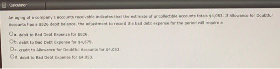 Calculator An aging of a companys accounts receivable indicates that the estimate of uncollectible accounts totals $4,053. I