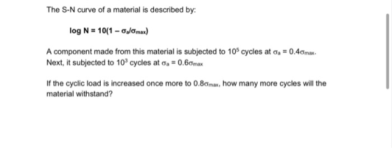 The S-N curve of a material is described by: log N = 10(1 - Olomax) A component made from this material is subjected to 105 c