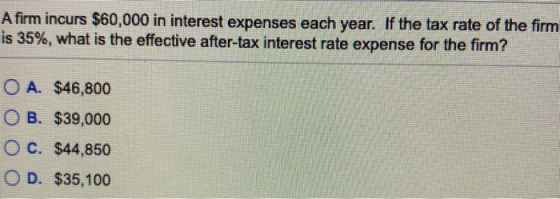 A firm incurs $60,000 in interest expenses each year. If the tax rate of the firm is 35%, what is the effective after-tax int