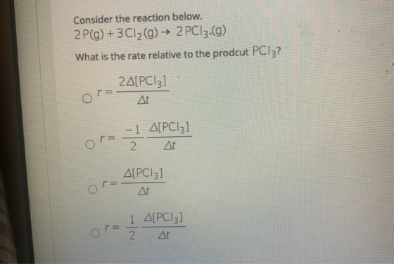 Consider the reaction below. 2 P(g) + 3Cl2(g) → 2 PC1z.(g) What is the rate relative to the prodcut PC13? 2 A[PC13] At or - 1