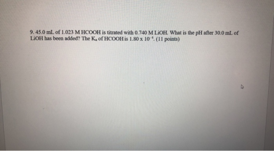 9.45.0 mL of 1.023 M HCOOH is titrated with 0.740 M LIOH. What is the pH after 30.0 mL of LiOH has been added? The K, of HCOO