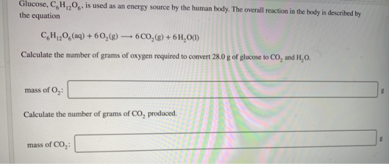 Glucose, C,H,O, is used as an energy source by the human body. The overall reaction in the body is described by the equation