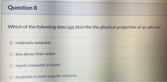 Question 8 Which of the following does not describe the physical properties of an alkyne? relatively nonpolar less dense than