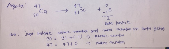 1 47 Note: Beta particle just balance atomic neember quel man neerber on both sides 20= 21+ (-1) - Atomic neewber 47 - 47+0 -