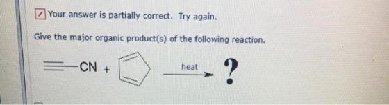 Your answer is partially correct. Try again. Give the major organic product(s) of the following reaction. CN + heat). ?