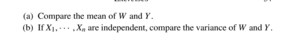 (a) Compare the mean of W and Y. (b) If Xi,.. ,Xn are independent, compare the variance of W and Y.
