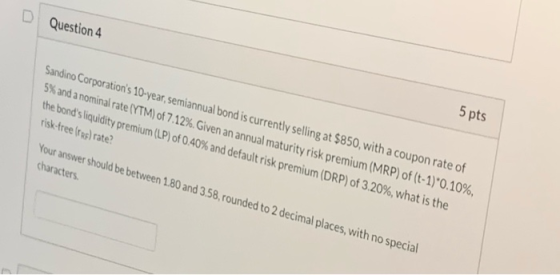 Question 4 Sandino Corporations 10-year, semiannual bond is currently selling at $850, with a coupon rate of 5% and a nomina