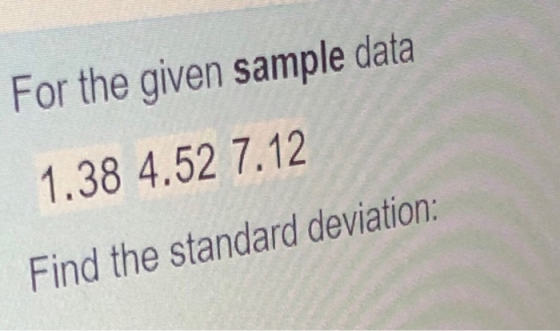 For the given sample data 1.38 4.52 7.12 Find the standard deviation: