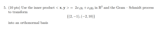 5. (10 pts) Use the inner product < x,y > = 22191 +2242 in R2 and the Gram - Schmidt process to transform {(2, -1), (-2, 10)}