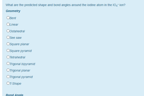What are the predicted shape and bond angles around the iodine atom in the 104 ion? Geometry OBent OLinear Ooctahedral Osee saw Osquare planar Osquare pyramid OTetrahedra OTrigonal bipyramid Trigonal planar OTrigonal pyramid OT-Shape Bond Angle