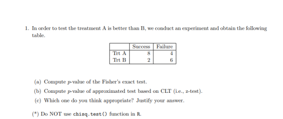 1. In order to test the treatment A is better than B, we conduct an experiment and obtain the following table Success Failure