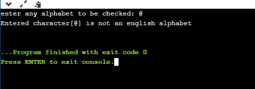 enter any alphabet to be checked: @ Entered character[@] is not an english alphabet ... Program finished with exit code o Pre
