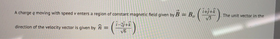 i+j+k A charge q moving with speed v enters a region of constant magnetic field given by B-B The unit vector in the i-23+3 di