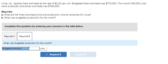 Lihue, Inc., applies fixed overhead at the rate of $2.20 per unit. Budgeted fixed overhead was $770,000. This month 345.000 u