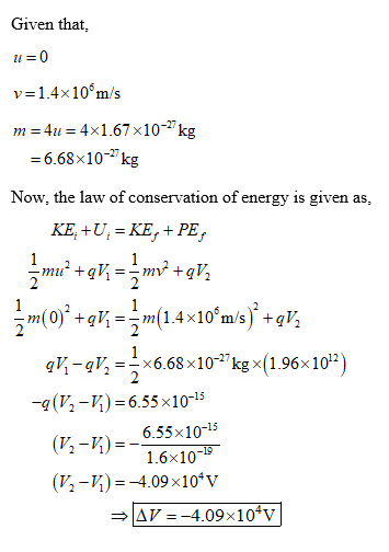Given that, v- 1.4x103m/s -6.68x10-kg Now, the law of conservation of energy is given as ?-qV,--x6.68x10-27 kg x(1.96x10*) -q(V-V1) 6.55x1015 (V.-V) -6.55x10-5 (P,-K)=-4.09 x 104V 1.6x10
