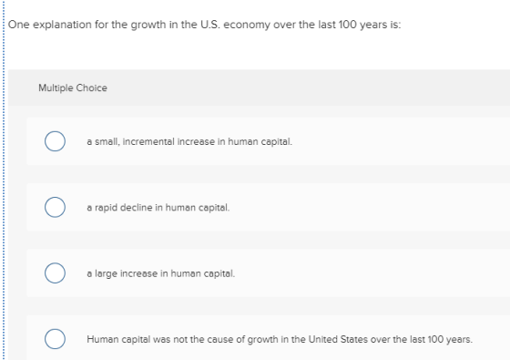 One explanation for the growth in the U.S. economy over the last 100 years is: Multiple Choice C) a small, incremental increa
