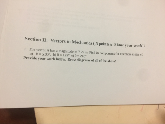 Section II: Vectors in Mechanics (5 points): Show your work!! 1. The vector A has a magnitude of 7.25 m. Find its components
