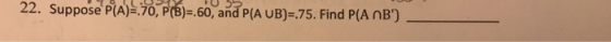 22. SupposeRA 70,p6-60 and P(AUB),75. Find P(AnB)