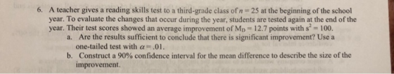 6. A teacher gives a reading skills test to a third-grade class of n 25 at the beginning of the school year. To evaluate the