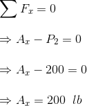 \\\sum F_x =0 \\\\\Rightarrow A_x - P_2 = 0 \\\\\Rightarrow A_x-200 = 0 \\\\\Rightarrow A_x = 200\;\;lb