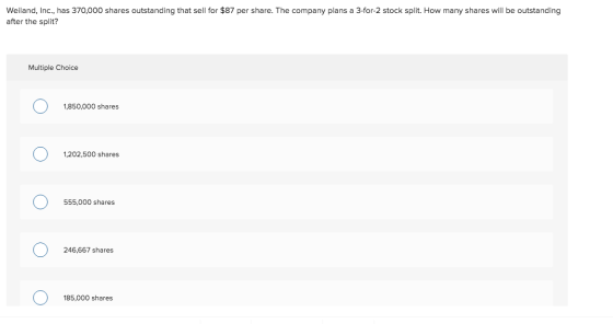 Weiland, Inc., has 370,000 shares outstanding that sell for $87 per share. The company plans a 3-for-2 stock split. How many