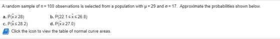 A random sample of n= 100 observations is selected from a population with u = 29 and o = 17. Approximate the probabilities sh