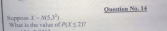Question No. 14 Suppose X- N(5,3) What is the value of Prs 2)?