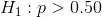 H1 :p> 0.50