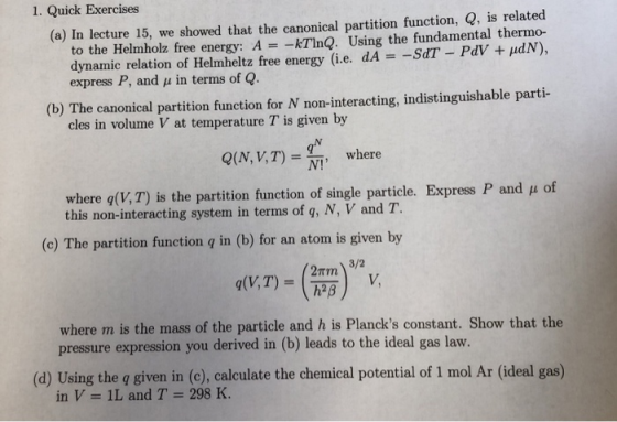 1. Quick Exercises (a) In lecture 15, we showed that the canonical partition function, Q, is related to the Helmholz free ene