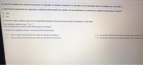 In a trial of 125 patients who received 10-mg doses of a drug daily, 30 reported a headache as a side effect Use the informat