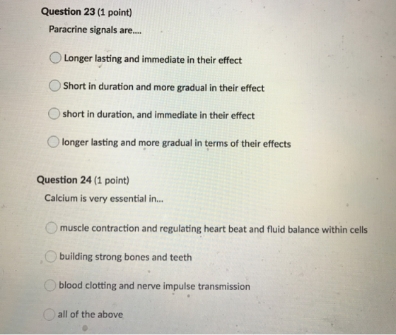 Question 23 (1 point) Paracrine signals are.... Longer lasting and immediate in their effect Short in duration and more gradu