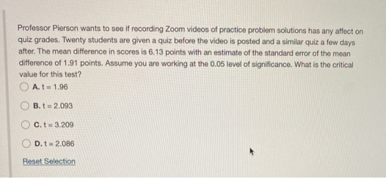 Professor Pierson wants to see if recording Zoom videos of practice problem solutions has any affect on quiz grades. Twenty s