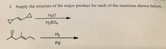 21 L 3. Supply the structure of the major product for each of the reactions shown below. H2O H2SO4 MAHO in He H2 Pd