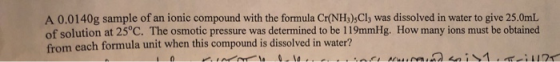 A 0.0140g sample of an ionic compound with the formula Cr(NH)sCl, was dissolved in water to give 25.0mL of solution at 25°C.