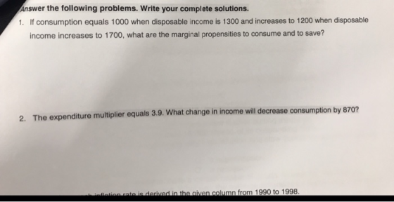 Answer the following problems. Write your complete solutions. 1. If consumption equals 1000 when disposable income is 1300 an