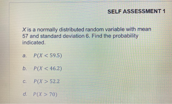 SELF ASSESSMENT 1 X is a normally distributed random variable with mean 57 and standard deviation 6. Find the probability ind