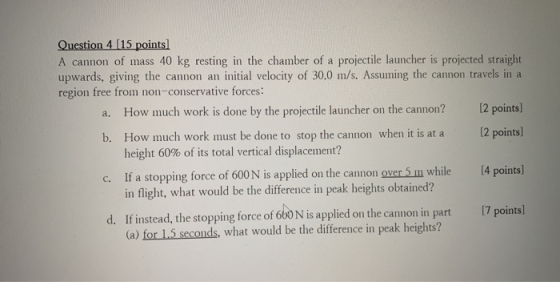 a. Question 4 [15 points) A cannon of mass 40 kg resting in the chamber of a projectile launcher is projected straight upward