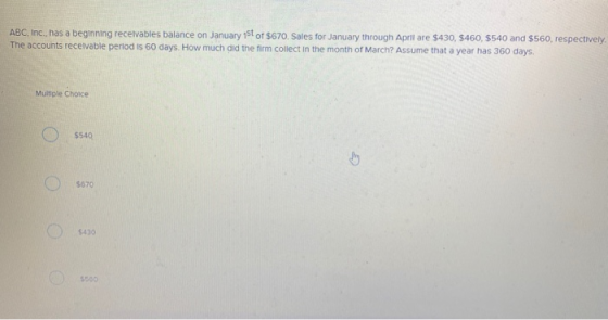 ABC, Inc., has a beginning receivables balance on January 1st of $670. Sales for January through April are $430, $460, $540 a